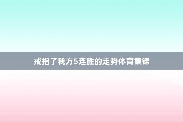 戒指了我方5连胜的走势体育集锦