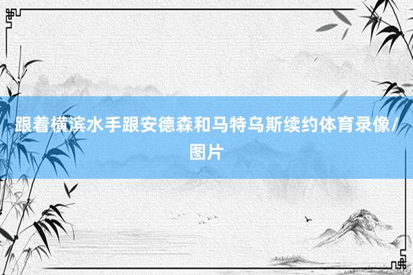 跟着横滨水手跟安德森和马特乌斯续约体育录像/图片