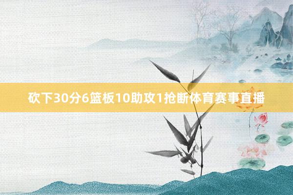 砍下30分6篮板10助攻1抢断体育赛事直播