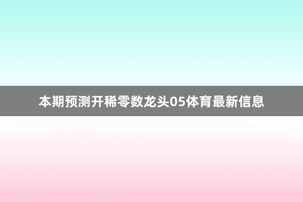 本期预测开稀零数龙头05体育最新信息