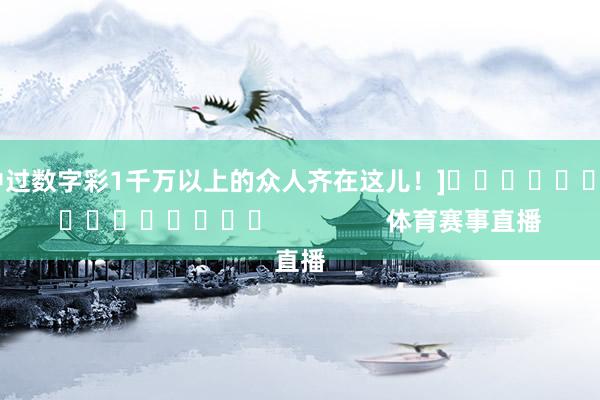 中过数字彩1千万以上的众人齐在这儿！]　　															                体育赛事直播