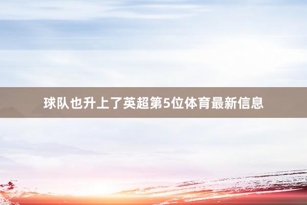 球队也升上了英超第5位体育最新信息