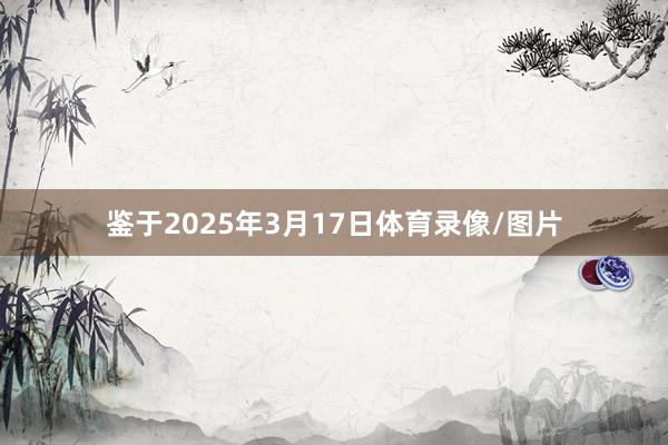 鉴于2025年3月17日体育录像/图片