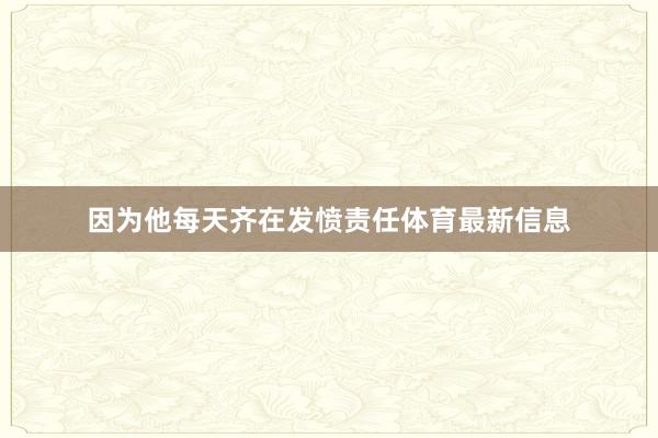 因为他每天齐在发愤责任体育最新信息