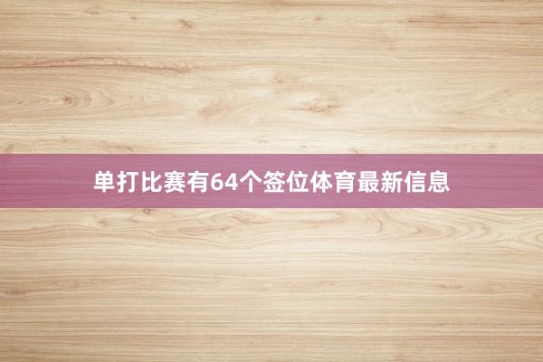 单打比赛有64个签位体育最新信息