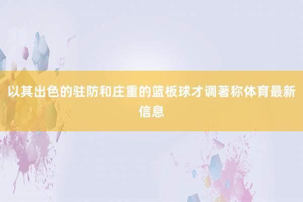 以其出色的驻防和庄重的篮板球才调著称体育最新信息