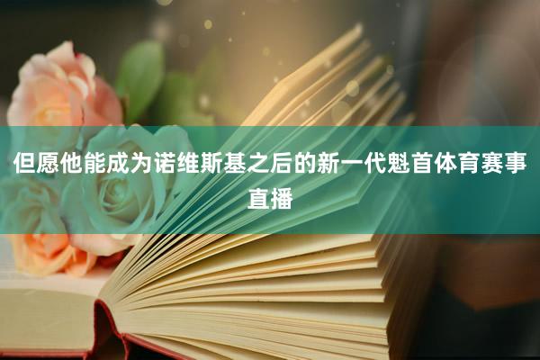 但愿他能成为诺维斯基之后的新一代魁首体育赛事直播