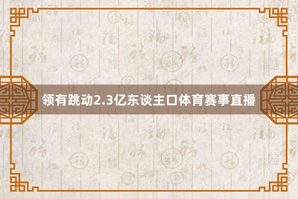 领有跳动2.3亿东谈主口体育赛事直播