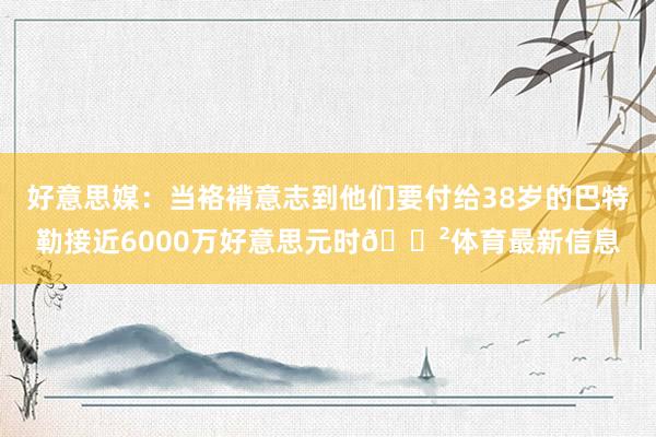 好意思媒：当袼褙意志到他们要付给38岁的巴特勒接近6000万