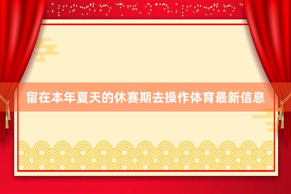 留在本年夏天的休赛期去操作体育最新信息