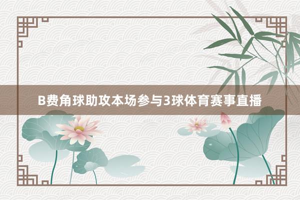B费角球助攻本场参与3球体育赛事直播