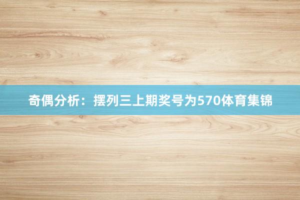 奇偶分析：摆列三上期奖号为570体育集锦