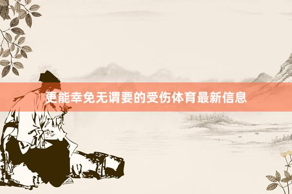 更能幸免无谓要的受伤体育最新信息