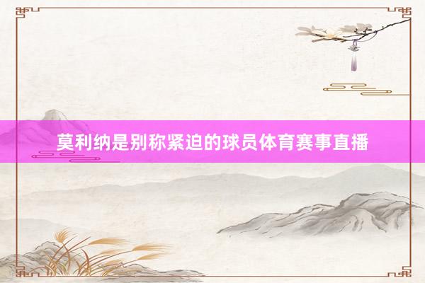 莫利纳是别称紧迫的球员体育赛事直播