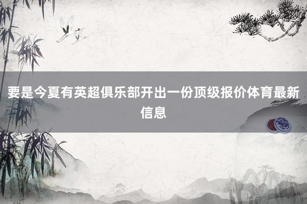 要是今夏有英超俱乐部开出一份顶级报价体育最新信息
