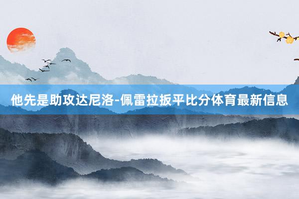 他先是助攻达尼洛-佩雷拉扳平比分体育最新信息