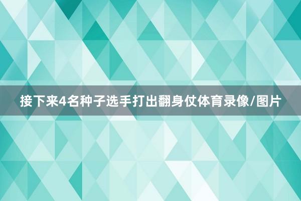 接下来4名种子选手打出翻身仗体育录像/图片