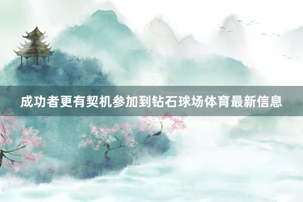 成功者更有契机参加到钻石球场体育最新信息