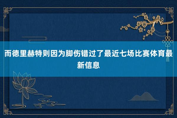 而德里赫特则因为脚伤错过了最近七场比赛体育最新信息