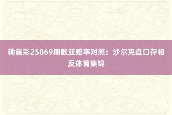 输赢彩25069期欧亚赔率对照：沙尔克盘口存相反体育集锦