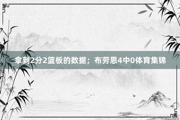 拿到2分2篮板的数据；布劳恩4中0体育集锦