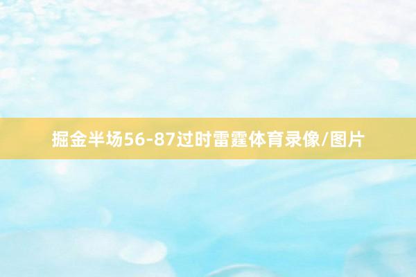 掘金半场56-87过时雷霆体育录像/图片