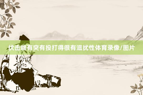 伏击端有突有投打得很有滋扰性体育录像/图片